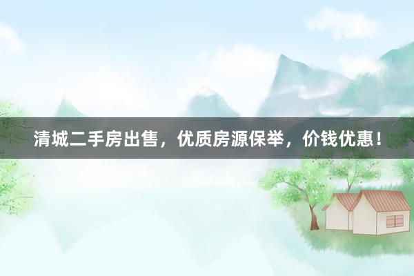 清城二手房出售，优质房源保举，价钱优惠！