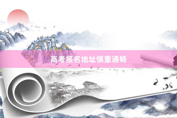 高考报名地址慎重通畅