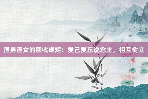 渣男渣女的回收规矩：爱己爱东说念主，相互树立