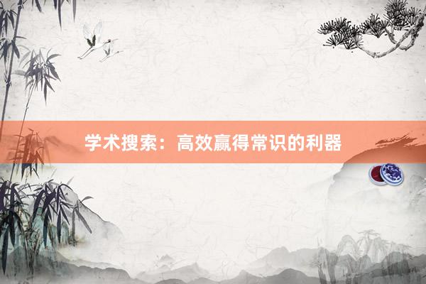 学术搜索：高效赢得常识的利器